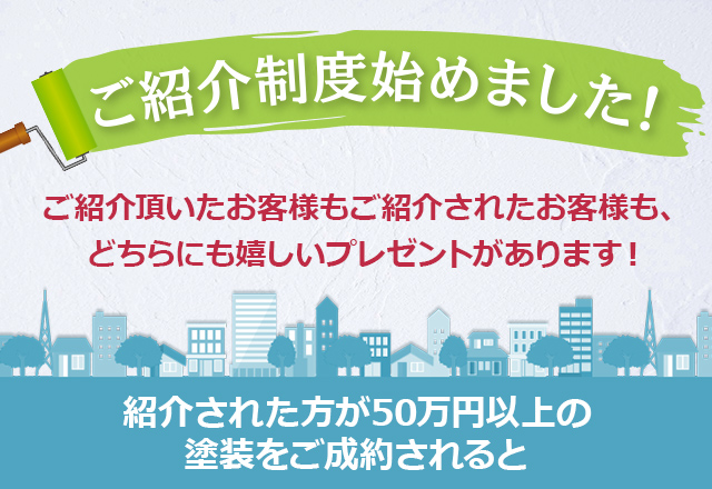 ご紹介制度始めました。ご紹介頂いたお客様もご紹介されたお客様も、どちらにも嬉しいプレゼントがあります！紹介された方が50万円以上の塗装をご成約されると